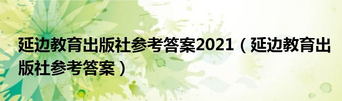 延边教育出版社参考答案2021（延边教育出版社参考答案）