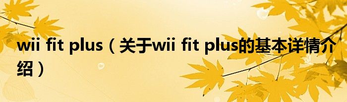 wii fit plus（关于wii fit plus的基本详情介绍）