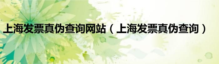 上海发票真伪查询网站（上海发票真伪查询）