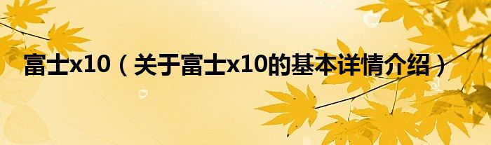 富士x10（关于富士x10的基本详情介绍）
