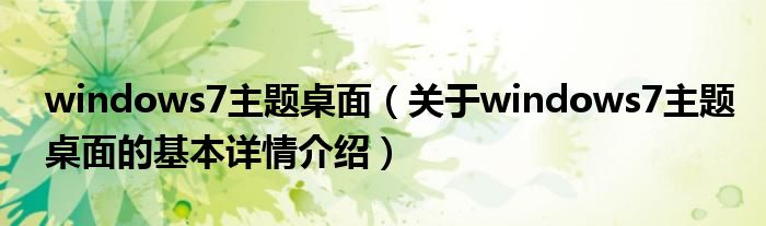 windows7主题桌面（关于windows7主题桌面的基本详情介绍）
