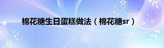 棉花糖生日蛋糕做法（棉花糖sr）