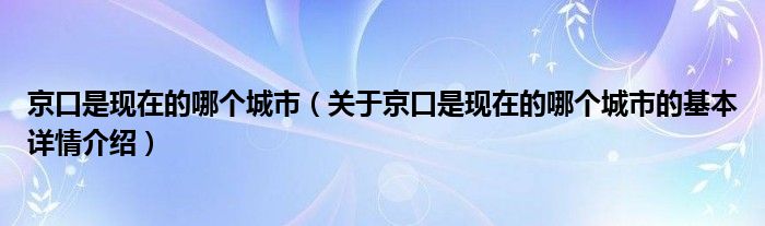 京口是现在的哪个城市（关于京口是现在的哪个城市的基本详情介绍）
