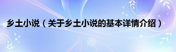 乡土小说（关于乡土小说的基本详情介绍）