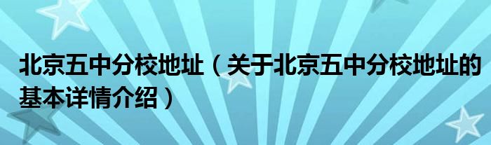 北京五中分校地址（关于北京五中分校地址的基本详情介绍）