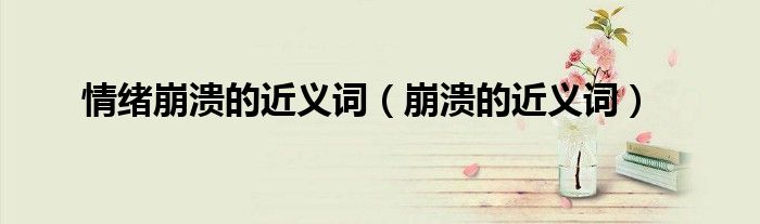 情绪崩溃的近义词（崩溃的近义词）