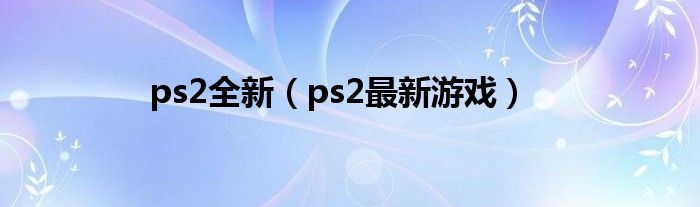 ps2全新（ps2最新游戏）