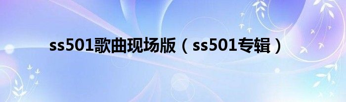 ss501歌曲现场版（ss501专辑）