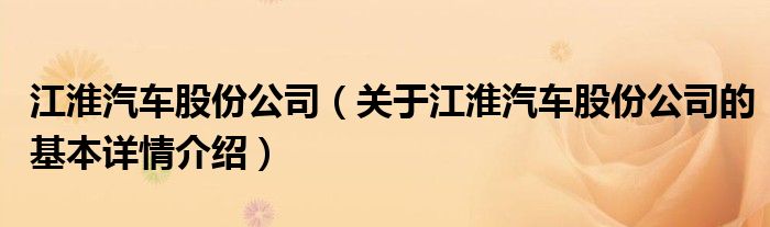 江淮汽车股份公司（关于江淮汽车股份公司的基本详情介绍）