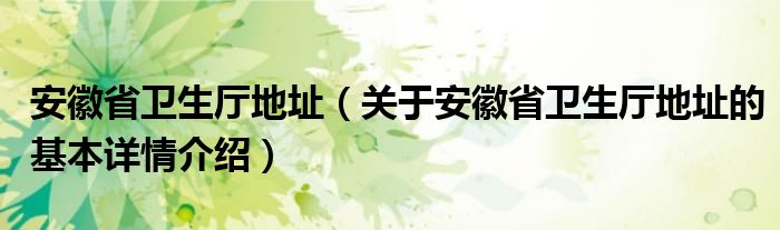 安徽省卫生厅地址（关于安徽省卫生厅地址的基本详情介绍）