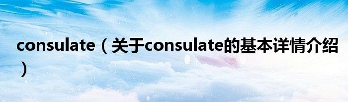 consulate（关于consulate的基本详情介绍）