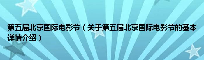 第五届北京国际电影节（关于第五届北京国际电影节的基本详情介绍）