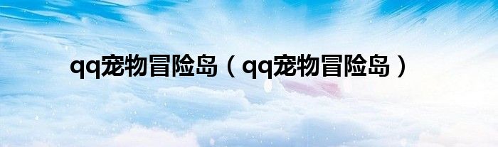 qq宠物冒险岛（qq宠物冒险岛）