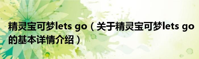 精灵宝可梦lets go（关于精灵宝可梦lets go的基本详情介绍）