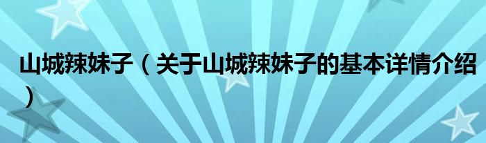 山城辣妹子（关于山城辣妹子的基本详情介绍）
