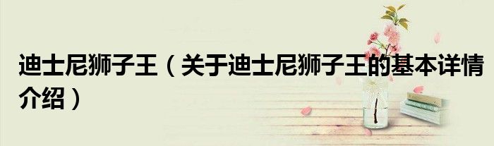 迪士尼狮子王（关于迪士尼狮子王的基本详情介绍）