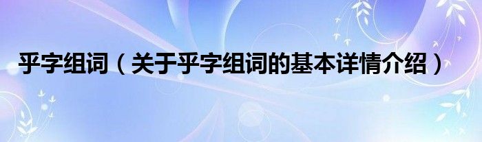 乎字组词（关于乎字组词的基本详情介绍）