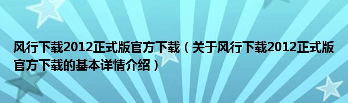 风行下载2012正式版官方下载（关于风行下载2012正式版官方下载的基本详情介绍）