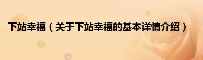 下站幸福（关于下站幸福的基本详情介绍）