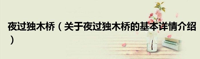 夜过独木桥（关于夜过独木桥的基本详情介绍）