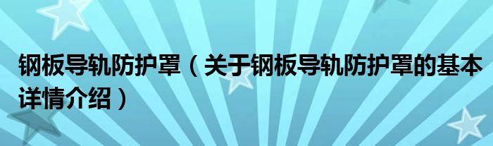 钢板导轨防护罩（关于钢板导轨防护罩的基本详情介绍）