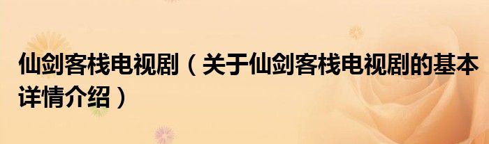 仙剑客栈电视剧（关于仙剑客栈电视剧的基本详情介绍）