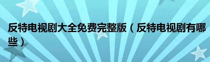 反特电视剧大全免费完整版（反特电视剧有哪些）