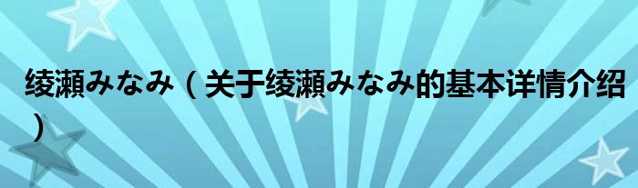 绫瀬みなみ（关于绫瀬みなみ的基本详情介绍）