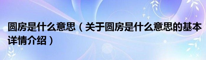 圆房是什么意思（关于圆房是什么意思的基本详情介绍）