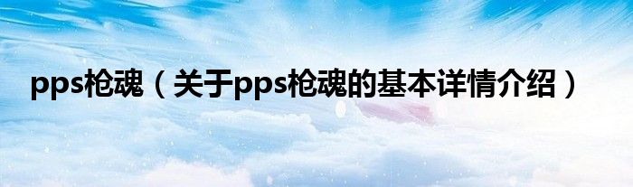 pps枪魂（关于pps枪魂的基本详情介绍）