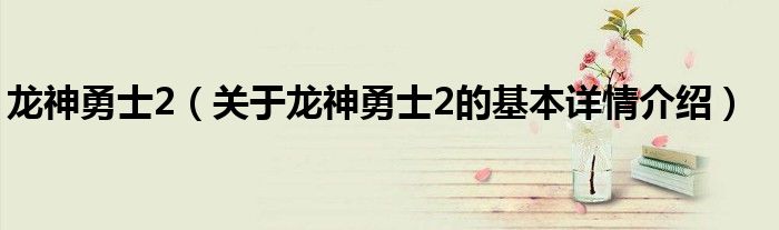 龙神勇士2（关于龙神勇士2的基本详情介绍）