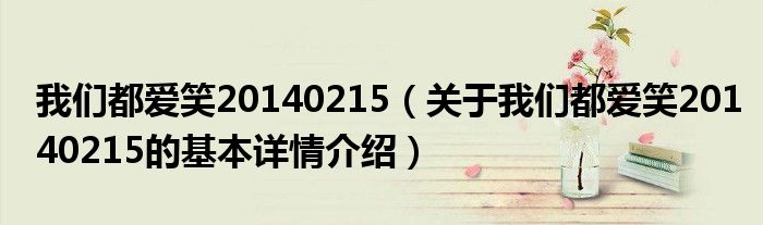 我们都爱笑20140215（关于我们都爱笑20140215的基本详情介绍）