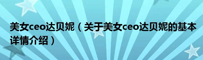 美女ceo达贝妮（关于美女ceo达贝妮的基本详情介绍）