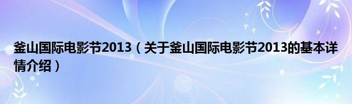 釜山国际电影节2013（关于釜山国际电影节2013的基本详情介绍）