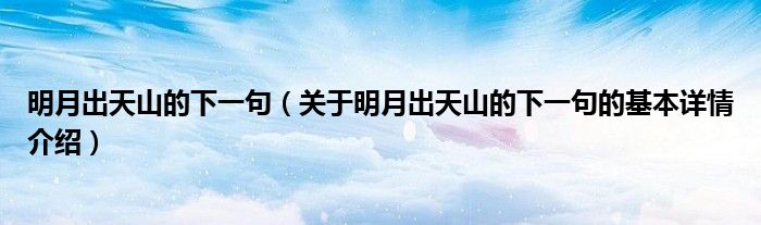 明月出天山的下一句（关于明月出天山的下一句的基本详情介绍）