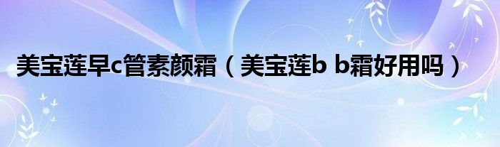 美宝莲早c管素颜霜（美宝莲b b霜好用吗）