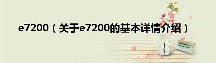 e7200（关于e7200的基本详情介绍）