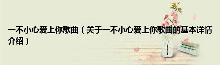 一不小心爱上你歌曲（关于一不小心爱上你歌曲的基本详情介绍）