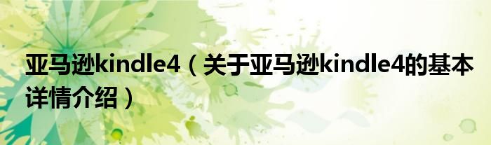 亚马逊kindle4（关于亚马逊kindle4的基本详情介绍）