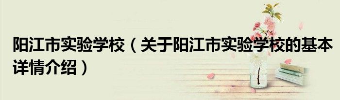 阳江市实验学校（关于阳江市实验学校的基本详情介绍）