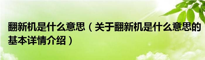 翻新机是什么意思（关于翻新机是什么意思的基本详情介绍）