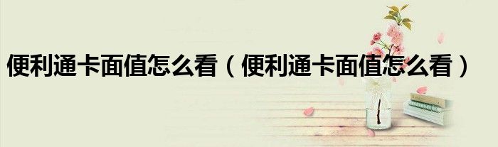 便利通卡面值怎么看（便利通卡面值怎么看）