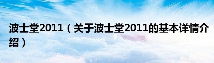 波士堂2011（关于波士堂2011的基本详情介绍）
