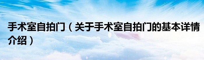 手术室自拍门（关于手术室自拍门的基本详情介绍）