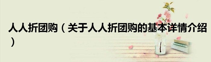人人折团购（关于人人折团购的基本详情介绍）