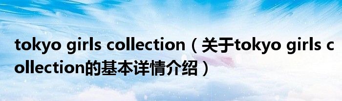 tokyo girls collection（关于tokyo girls collection的基本详情介绍）