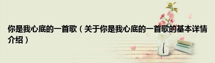 你是我心底的一首歌（关于你是我心底的一首歌的基本详情介绍）