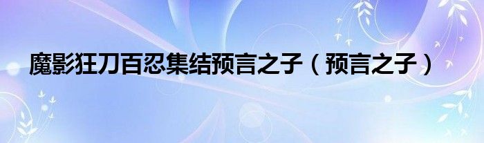 魔影狂刀百忍集结预言之子（预言之子）