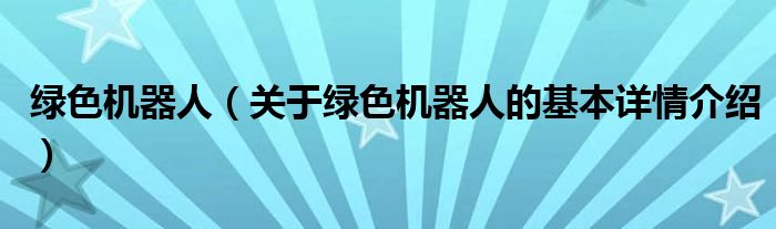 绿色机器人（关于绿色机器人的基本详情介绍）