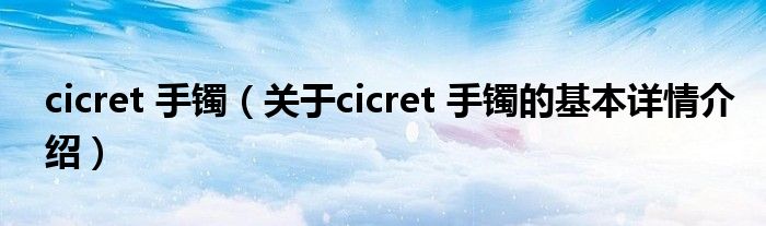 cicret 手镯（关于cicret 手镯的基本详情介绍）